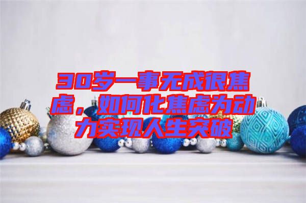 30歲一事無成很焦慮，如何化焦慮為動力實現人生突破