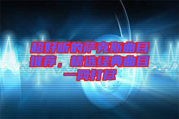 超好聽的薩克斯曲目推薦，精選經典曲目一網打盡