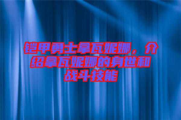 鎧甲勇士拿瓦妮娜，介紹拿瓦妮娜的身世和戰斗技能