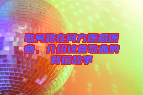 敢問路在何方原唱原曲，介紹這首歌曲的背后故事