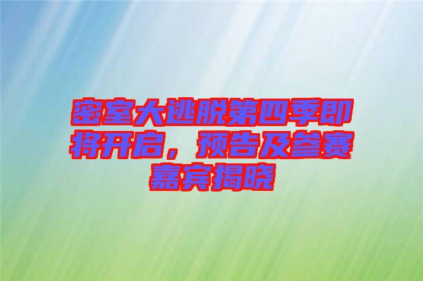 密室大逃脫第四季即將開啟，預告及參賽嘉賓揭曉