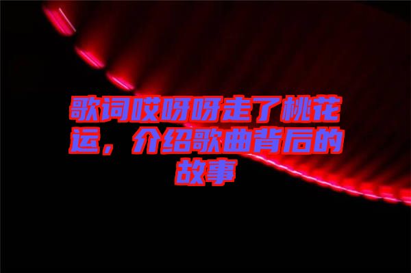 歌詞哎呀呀走了桃花運，介紹歌曲背后的故事
