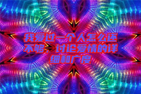 我愛過一個人怎么還不夠，討論愛情的詳細和廣度