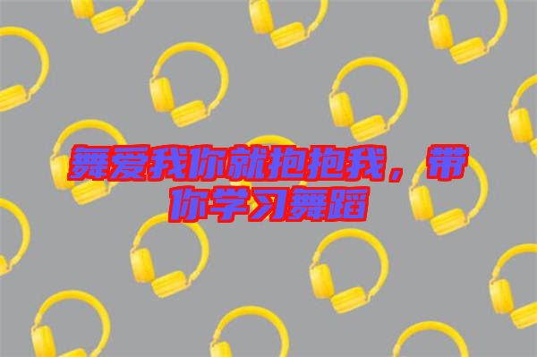 舞愛我你就抱抱我，帶你學習舞蹈