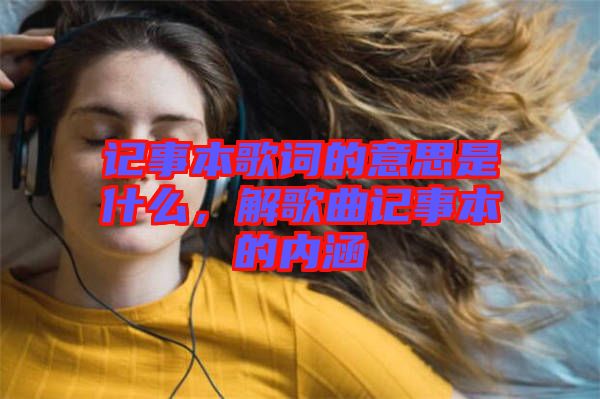 記事本歌詞的意思是什么，解歌曲記事本的內(nèi)涵