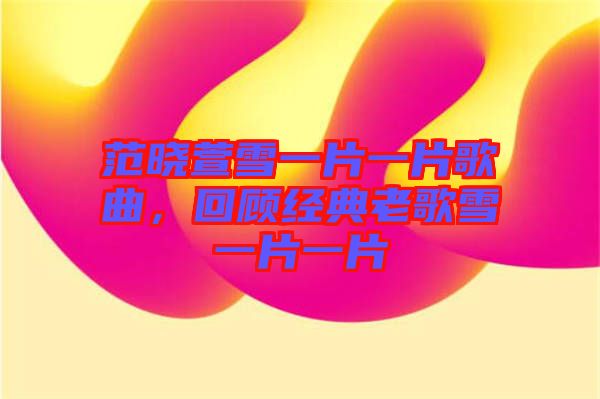 范曉萱雪一片一片歌曲，回顧經典老歌雪一片一片