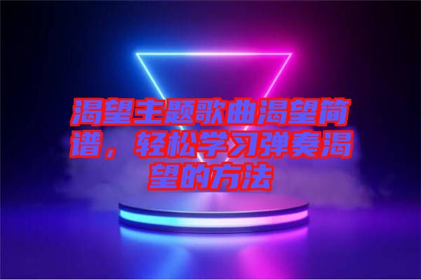 渴望主題歌曲渴望簡譜，輕松學習彈奏渴望的方法