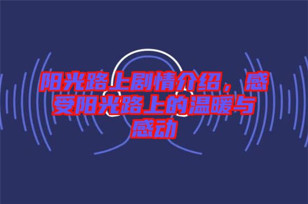 陽光路上劇情介紹，感受陽光路上的溫暖與感動(dòng)