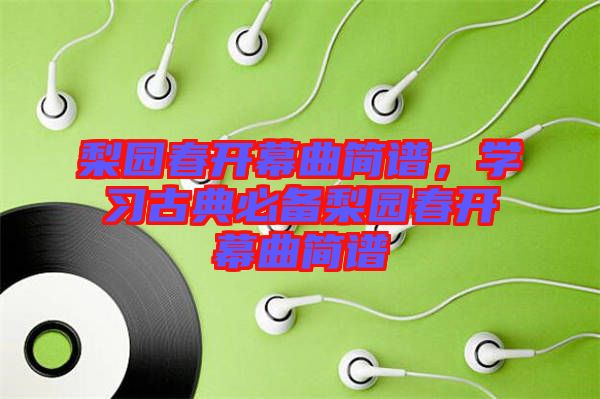 梨園春開幕曲簡譜，學(xué)習(xí)古典必備梨園春開幕曲簡譜