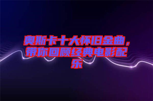 奧斯卡十大懷舊金曲，帶你回顧經典電影配樂