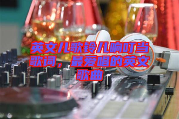 英文兒歌鈴兒響叮當(dāng)歌詞，最愛唱的英文歌曲