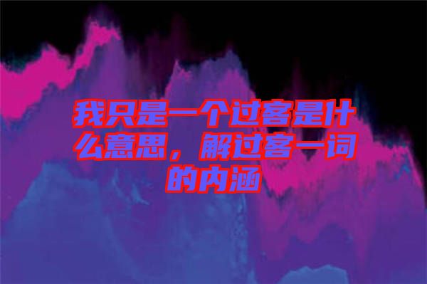 我只是一個過客是什么意思，解過客一詞的內(nèi)涵