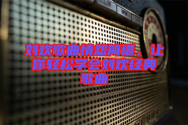 劉歡歌曲情怨簡譜，讓你輕松學(xué)會劉歡經(jīng)典歌曲