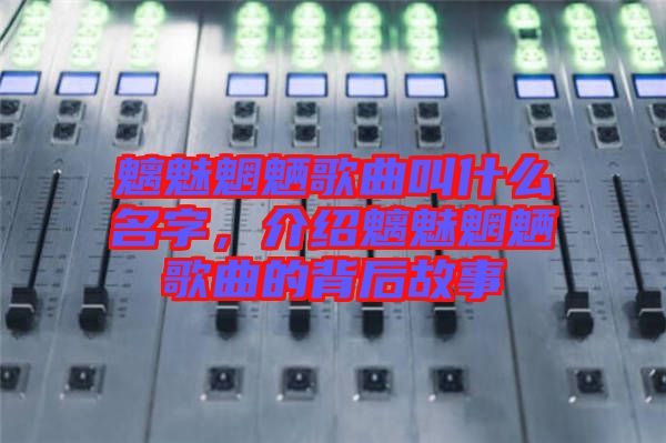 魑魅魍魎歌曲叫什么名字，介紹魑魅魍魎歌曲的背后故事