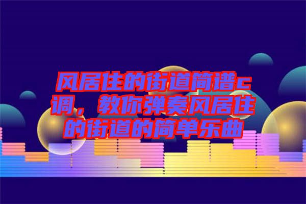 風居住的街道簡譜c調，教你彈奏風居住的街道的簡單樂曲