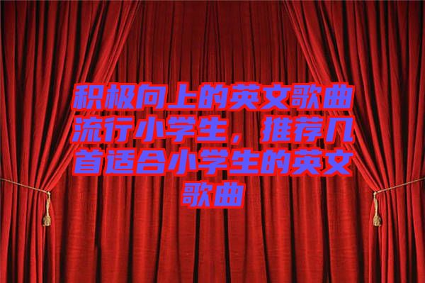 積極向上的英文歌曲流行小學生，推薦幾首適合小學生的英文歌曲