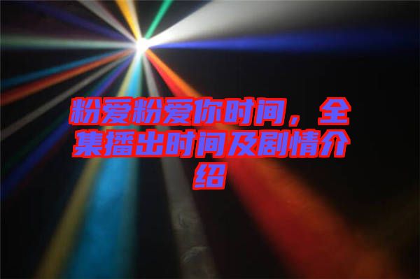 粉愛粉愛你時間，全集播出時間及劇情介紹
