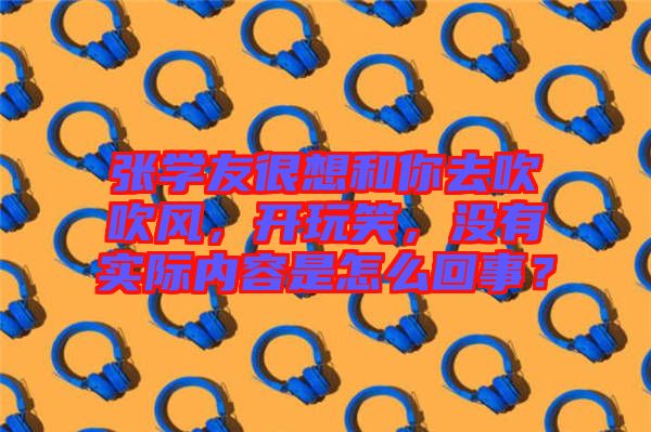 張學友很想和你去吹吹風，開玩笑，沒有實際內容是怎么回事？