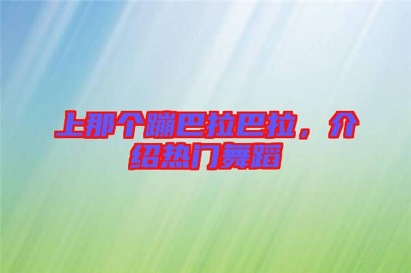上那個(gè)蹦巴拉巴拉，介紹熱門(mén)舞蹈