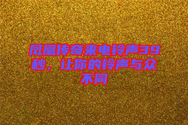 鳳凰傳奇來(lái)電鈴聲39秒，讓你的鈴聲與眾不同