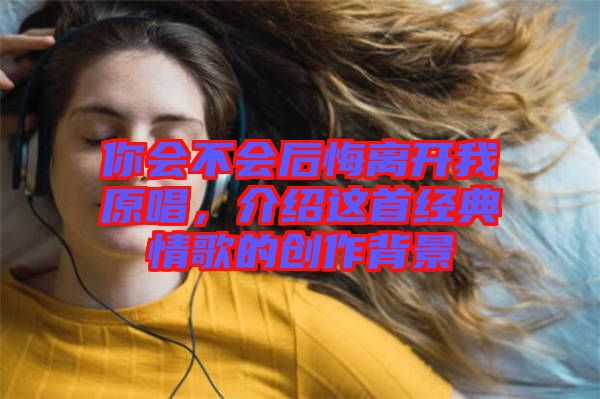 你會不會后悔離開我原唱，介紹這首經典情歌的創作背景