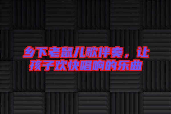 鄉下老鼠兒歌伴奏，讓孩子歡快唱響的樂曲