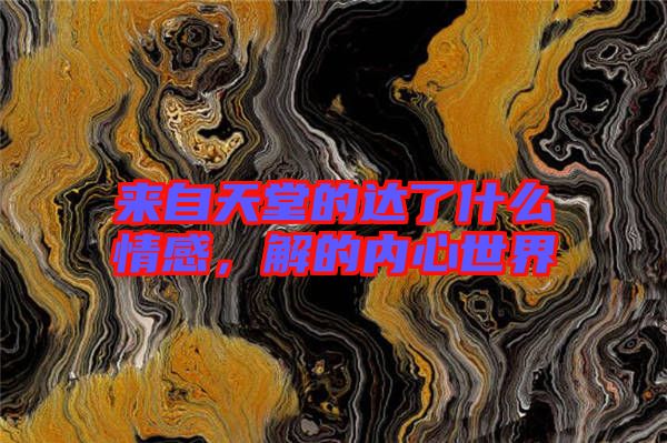 來自天堂的達了什么情感，解的內心世界