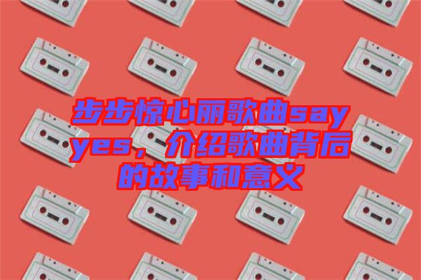步步驚心麗歌曲sayyes，介紹歌曲背后的故事和意義
