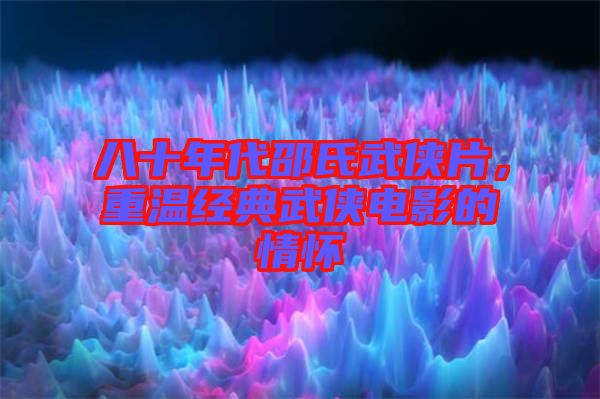 八十年代邵氏武俠片，重溫經典武俠電影的情懷