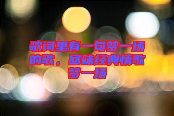 歌詞里有一句夢一場的歌，回味經(jīng)典情歌夢一場