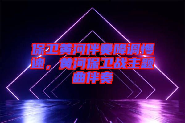 保衛黃河伴奏降調慢速，黃河保衛戰主題曲伴奏