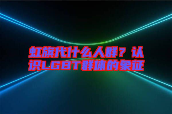 虹旗代什么人群？認識LGBT群體的象征