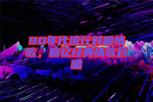 90年代流行對唱情歌，回憶經典情歌對唱