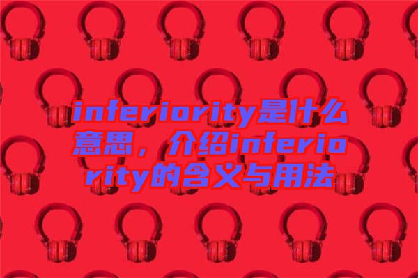 inferiority是什么意思，介紹inferiority的含義與用法