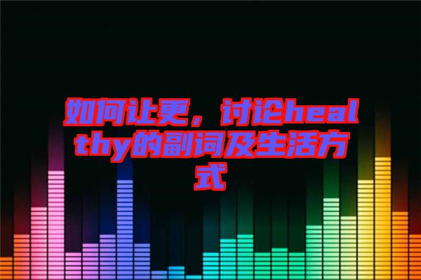 如何讓更，討論healthy的副詞及生活方式