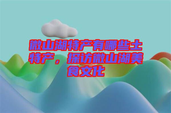 微山湖特產(chǎn)有哪些土特產(chǎn)，探訪微山湖美食文化