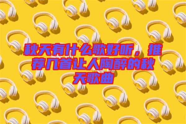 秋天有什么歌好聽，推薦幾首讓人陶醉的秋天歌曲