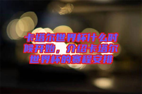 卡塔爾世界杯什么時候開始，介紹卡塔爾世界杯的賽程安排