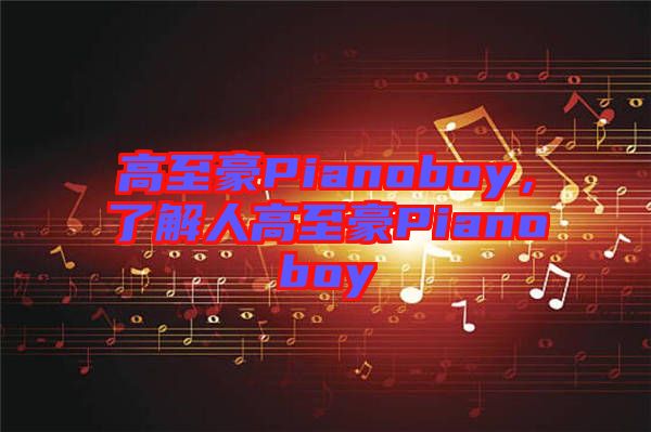 高至豪Pianoboy，了解人高至豪Pianoboy