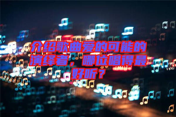 介紹歌曲愛(ài)的可能的演繹者，哪位唱得最好聽(tīng)？