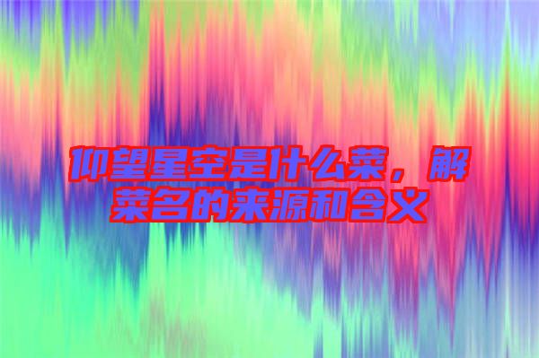 仰望星空是什么菜，解菜名的來源和含義