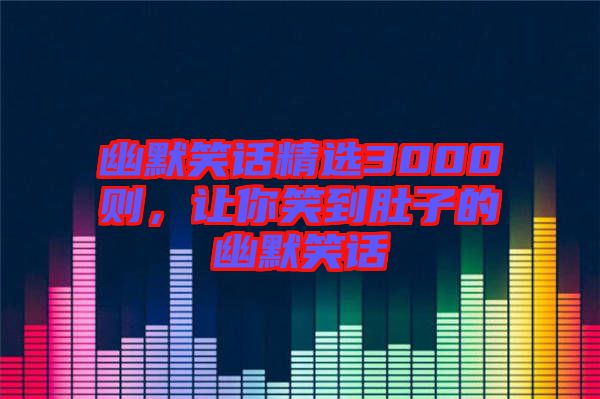 幽默笑話精選3000則，讓你笑到肚子的幽默笑話