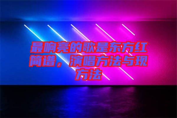 最響亮的歌是東方紅簡譜，演唱方法與現方法