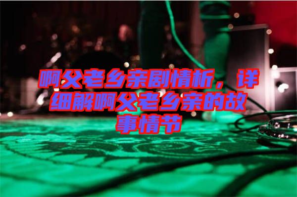 啊父老鄉親劇情析，詳細解啊父老鄉親的故事情節