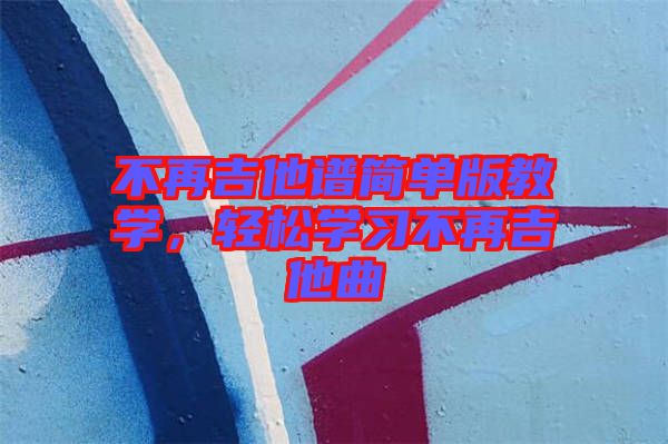 不再吉他譜簡單版教學，輕松學習不再吉他曲