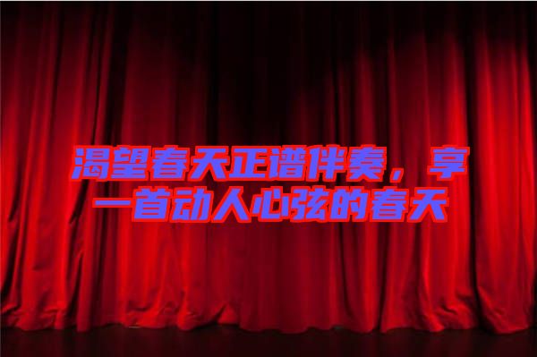 渴望春天正譜伴奏，享一首動人心弦的春天