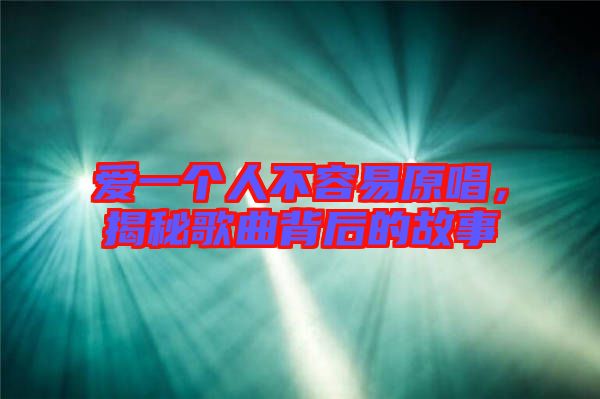 愛一個(gè)人不容易原唱，揭秘歌曲背后的故事