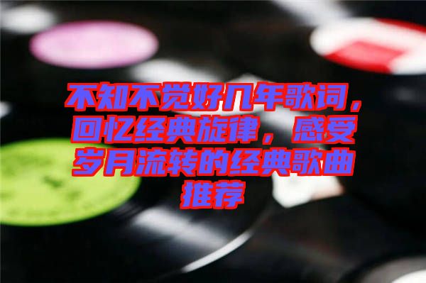 不知不覺好幾年歌詞，回憶經(jīng)典旋律，感受歲月流轉的經(jīng)典歌曲推薦