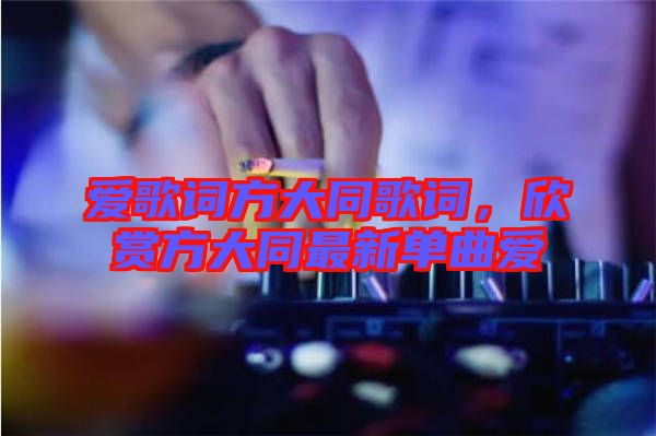 愛歌詞方大同歌詞，欣賞方大同最新單曲愛