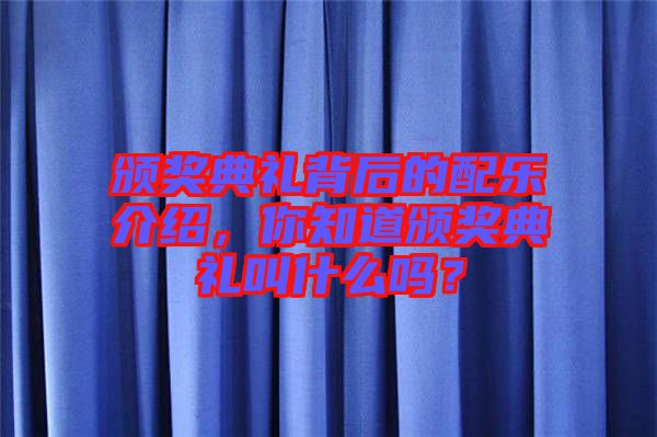 頒獎典禮背后的配樂介紹，你知道頒獎典禮叫什么嗎？